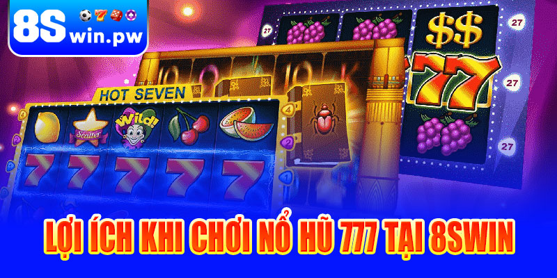 Lợi ích khi chơi Nổ hũ 777 tại 8swin