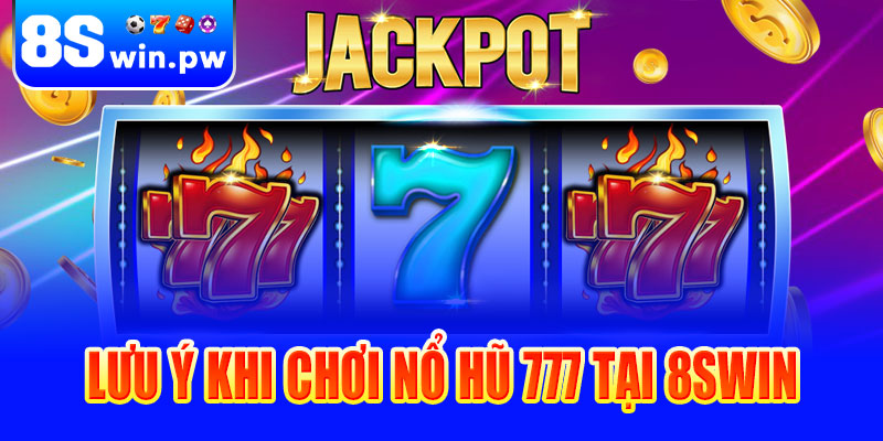 Những lưu ý khi chơi Nổ hũ 777 tại 8swin
