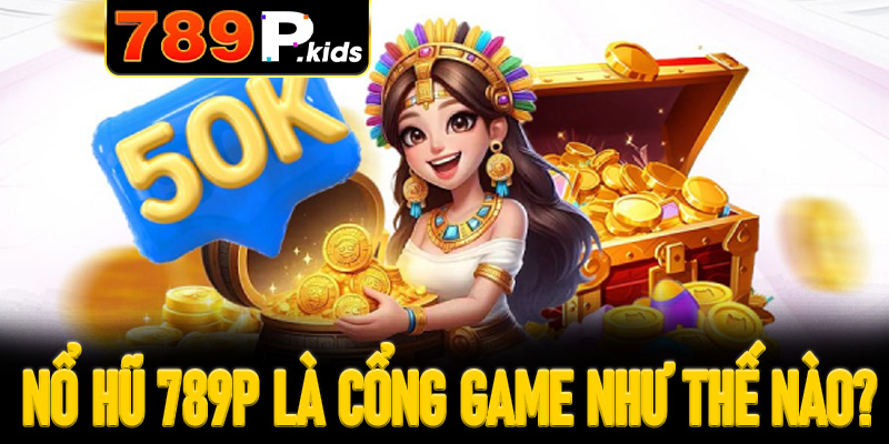Nổ hũ 789P là cổng game như thế nào?