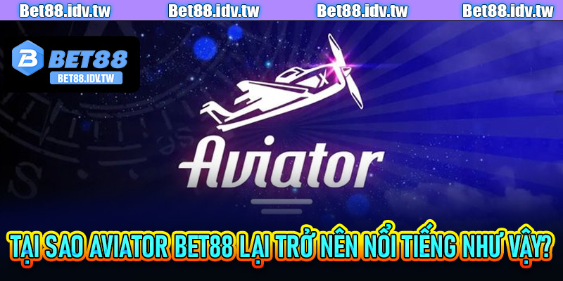 Tại sao Aviator Bet88 lại trở nên nổi tiếng như vậy?
