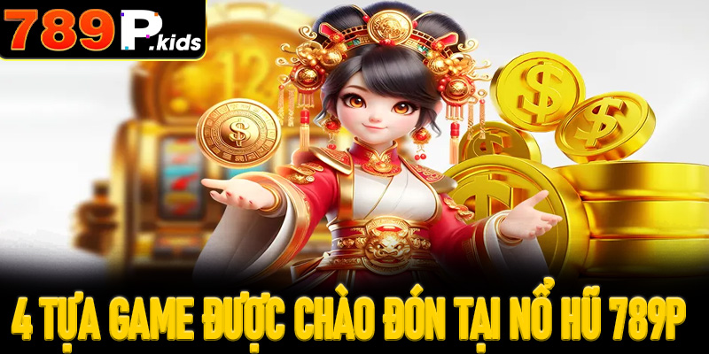 Top 4 tựa game được chào đón nhất tại nổ hũ 789P
