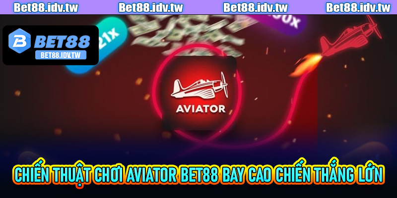 Chiến thuật chơi Aviator Bet88 bay cao chiến thắng lớn