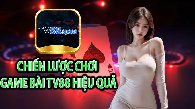 Chiến lược chơi Game Bài TV88 hiệu quả