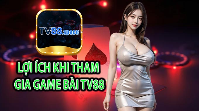 Lợi ích khi tham gia Game Bài TV88